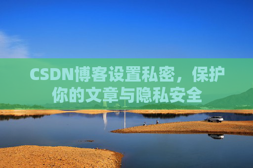 CSDN博客设置私密，保护你的文章与隐私安全
