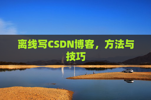 离线写CSDN博客，方法与技巧
